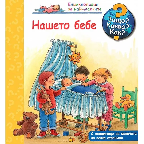 Защо? Какво? Как? Енциклопедия за най-малките - Нашето бебе